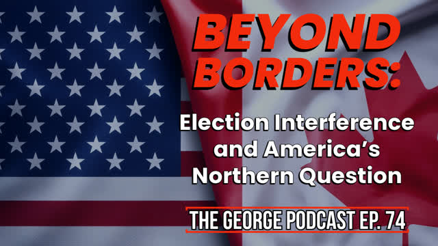 Beyond Borders: Election Interference, America’s Northern Question, and No Longer on the Ball